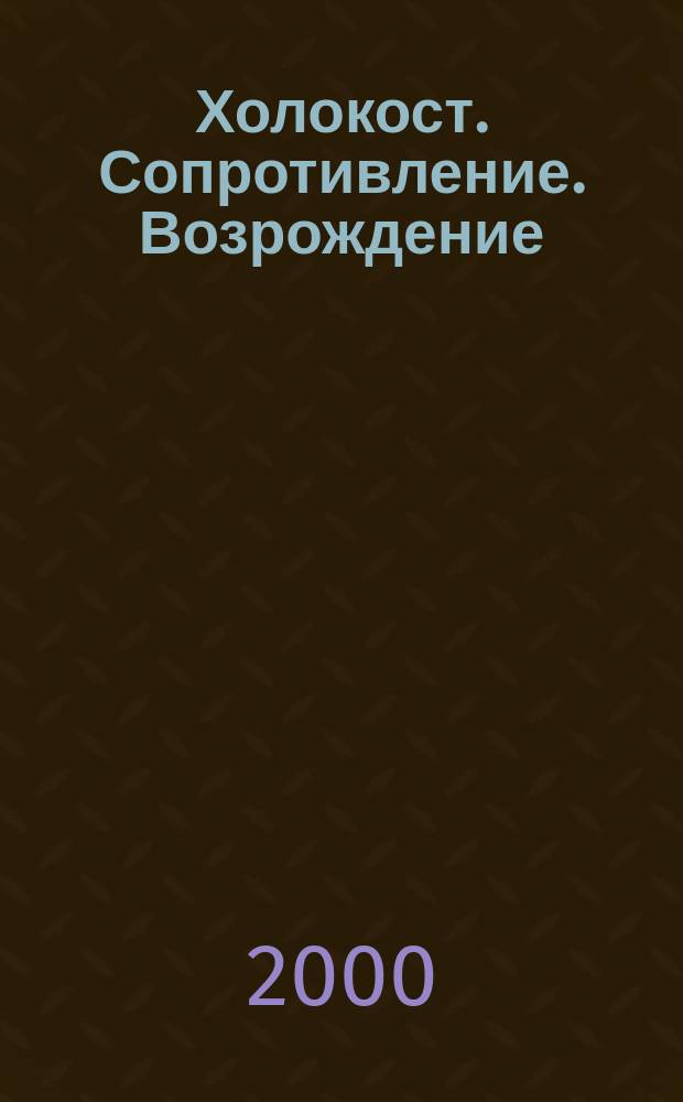 Холокост. Сопротивление. Возрождение : Евр. народ в годы Второй мировой войны и послевоен. период, 1939-1948 : Учеб. пособие