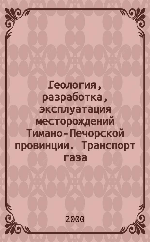 Геология, разработка, эксплуатация месторождений Тимано-Печорской провинции. Транспорт газа. Проблемы, решения, перспективы : Науч.-техн. сб. : В 4 кн.