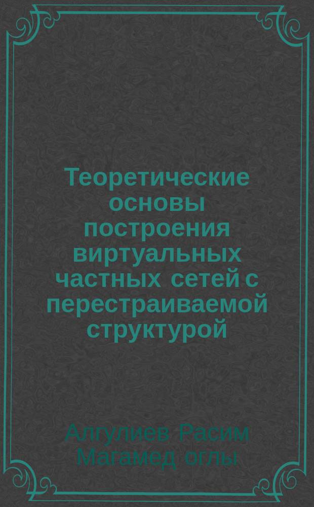 Теоретические основы построения виртуальных частных сетей с перестраиваемой структурой