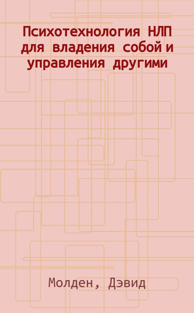 Психотехнология НЛП для владения собой и управления другими : Как используя мощь методов НЛП достичь фин. процветания