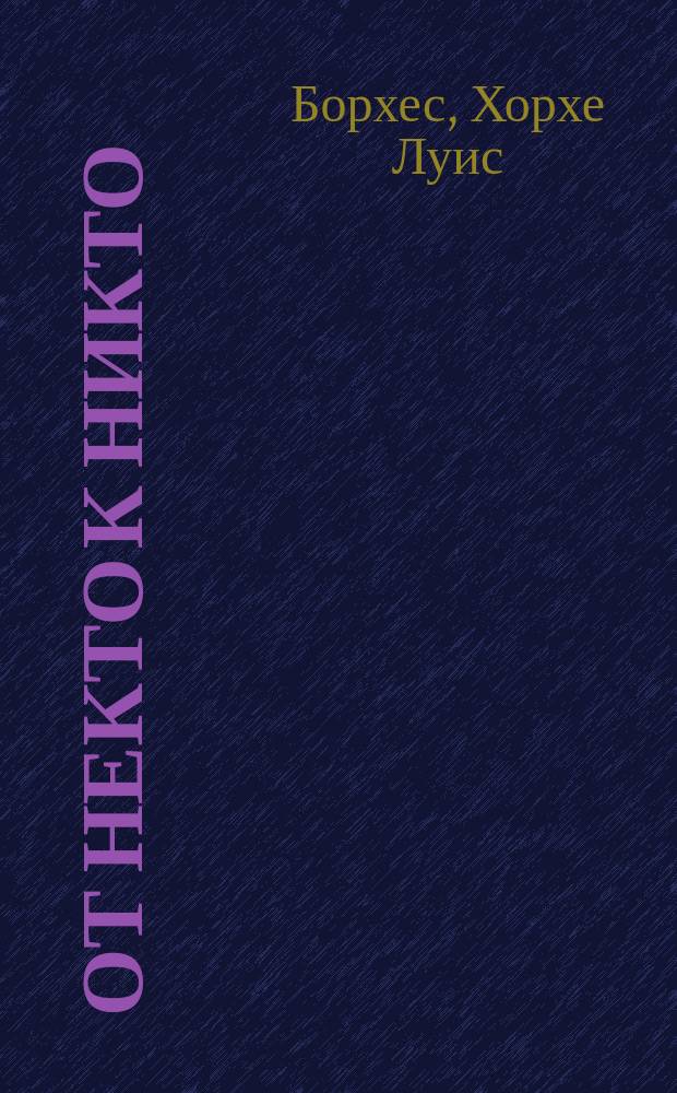 От некто к никто : Рассказы. Эссе : Пер. с исп