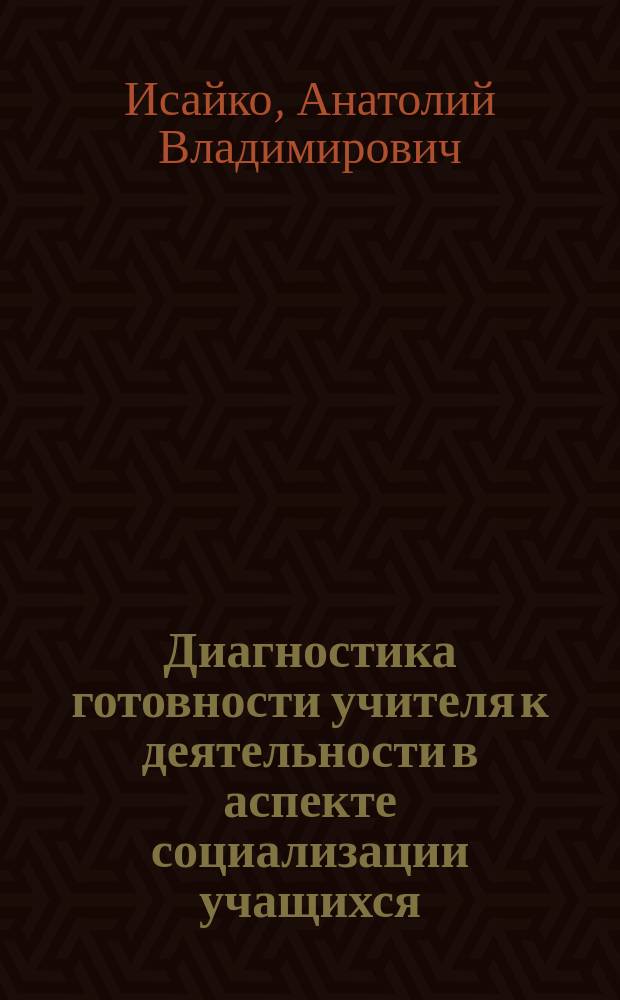 Диагностика готовности учителя к деятельности в аспекте социализации учащихся : Автореф. дис. на соиск. учен. степ. к.п.н. : Спец. 13.00.01