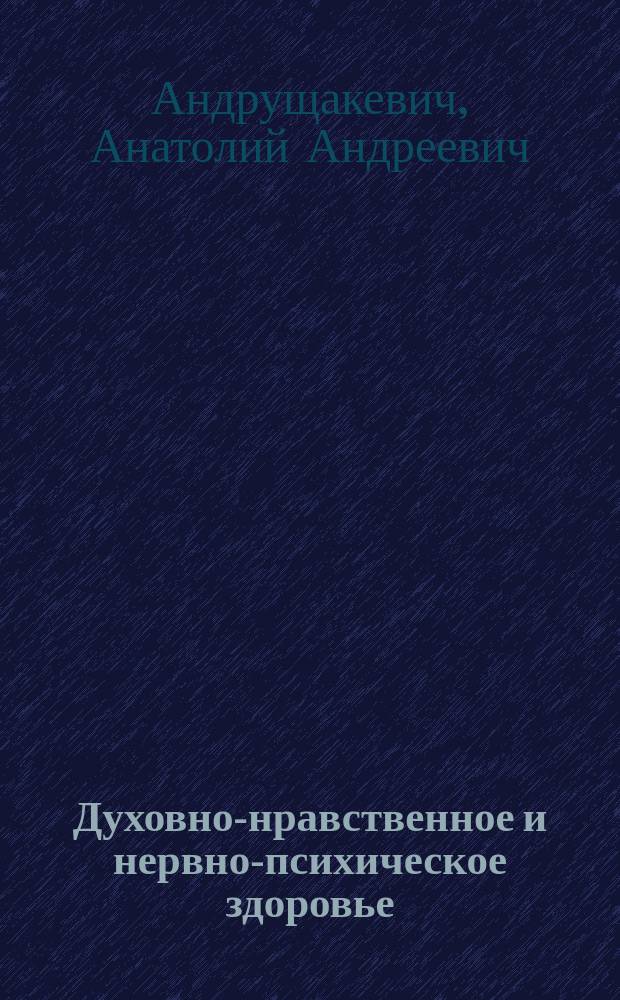 Духовно-нравственное и нервно-психическое здоровье: медико-психологические аспекты диагностики, восстановления и формирования