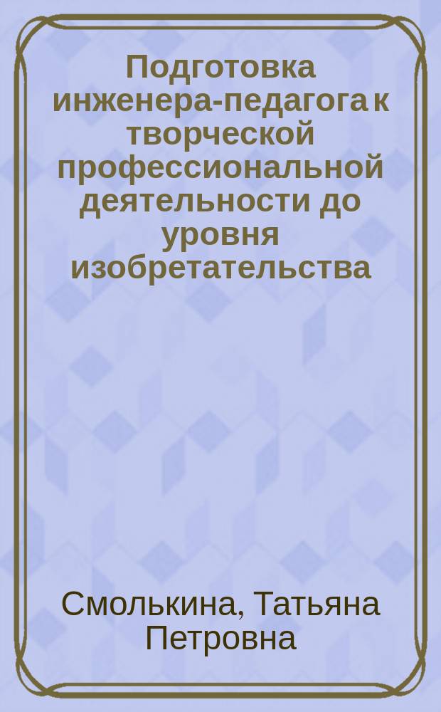 Подготовка инженера-педагога к творческой профессиональной деятельности до уровня изобретательства : Автореф. дис. на соиск. учен. степ. к.п.н. : Спец. 13.00.01