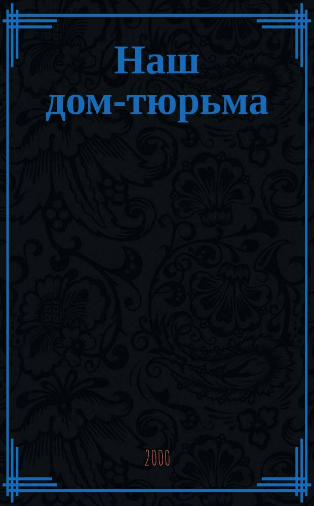 Наш дом-тюрьма : От вора в законе до олигарха : Зап. адвоката