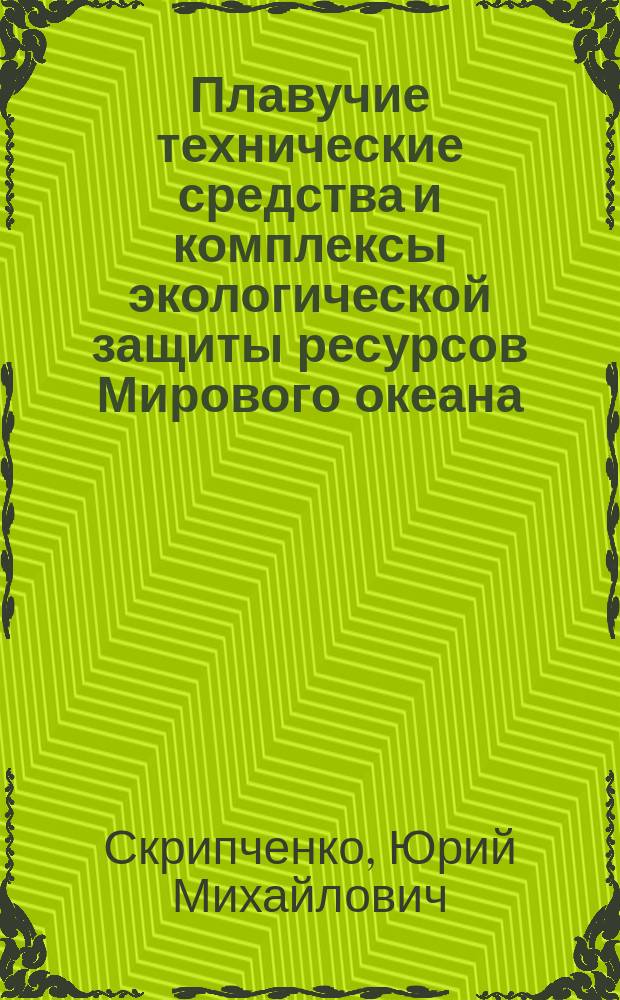 Плавучие технические средства и комплексы экологической защиты ресурсов Мирового океана : Учеб. пособие