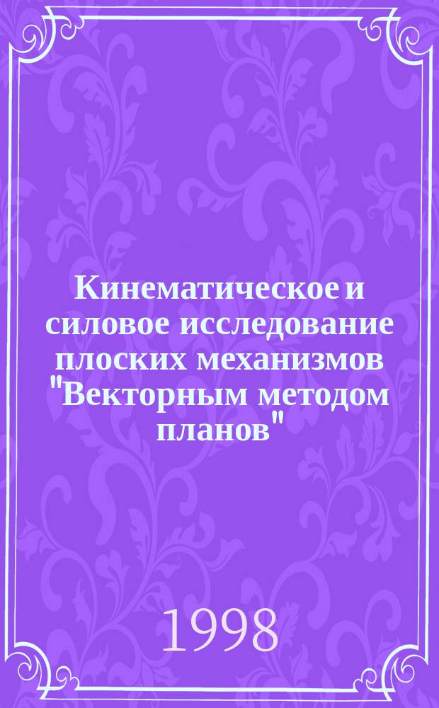 Кинематическое и силовое исследование плоских механизмов "Векторным методом планов" : Учеб. пособие