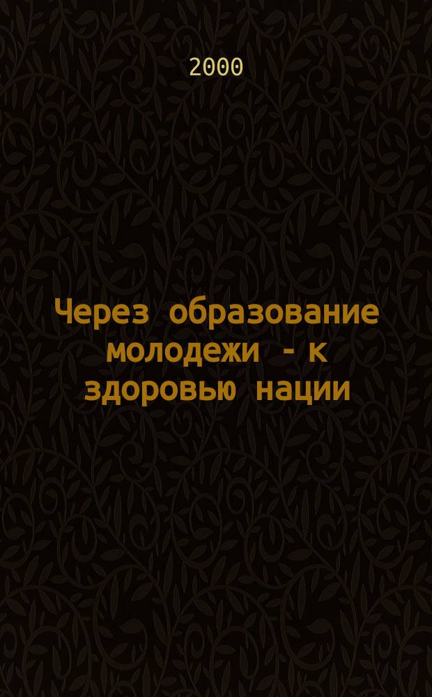Через образование молодежи - к здоровью нации : Материалы межрегион. межведомств. науч.-практ. конф