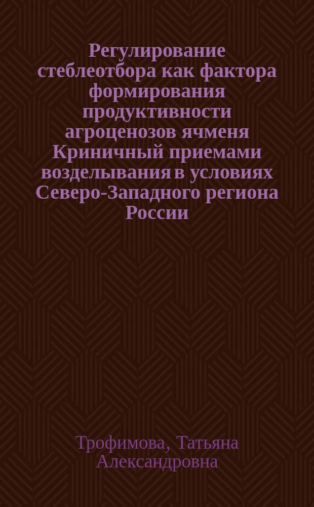 Регулирование стеблеотбора как фактора формирования продуктивности агроценозов ячменя Криничный приемами возделывания в условиях Северо-Западного региона России : Автореф. дис. на соиск. учен. степ. к.с.-х.н. : Спец. 06.01.09
