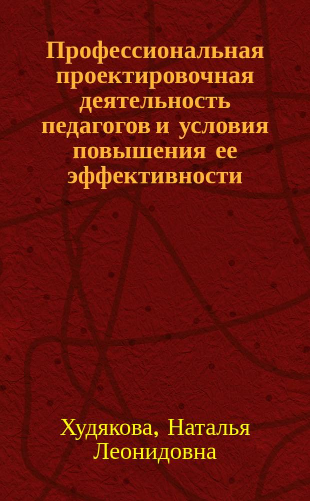 Профессиональная проектировочная деятельность педагогов и условия повышения ее эффективности : Автореф. дис. на соиск. учен. степ. к.п.н. : Спец. 13.00.01