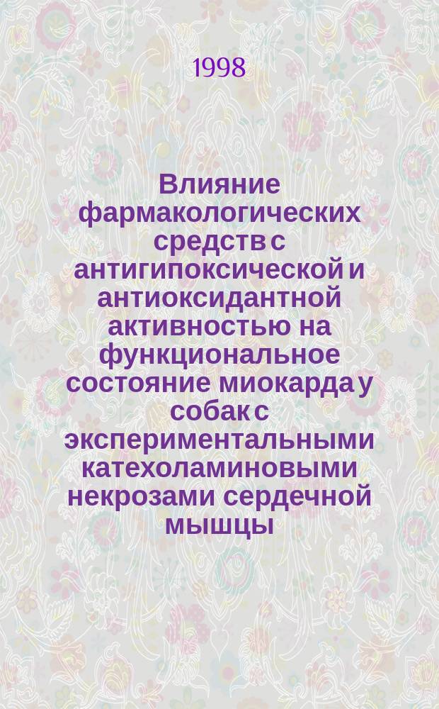Влияние фармакологических средств с антигипоксической и антиоксидантной активностью на функциональное состояние миокарда у собак с экспериментальными катехоламиновыми некрозами сердечной мышцы : Автореф. дис. на соиск. учен. степ. к.б.н