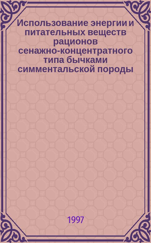 Использование энергии и питательных веществ рационов сенажно-концентратного типа бычками симментальской породы : Автореф. дис. на соиск. учен. степ. к.с.-х.н. : Спец. 06.02.02