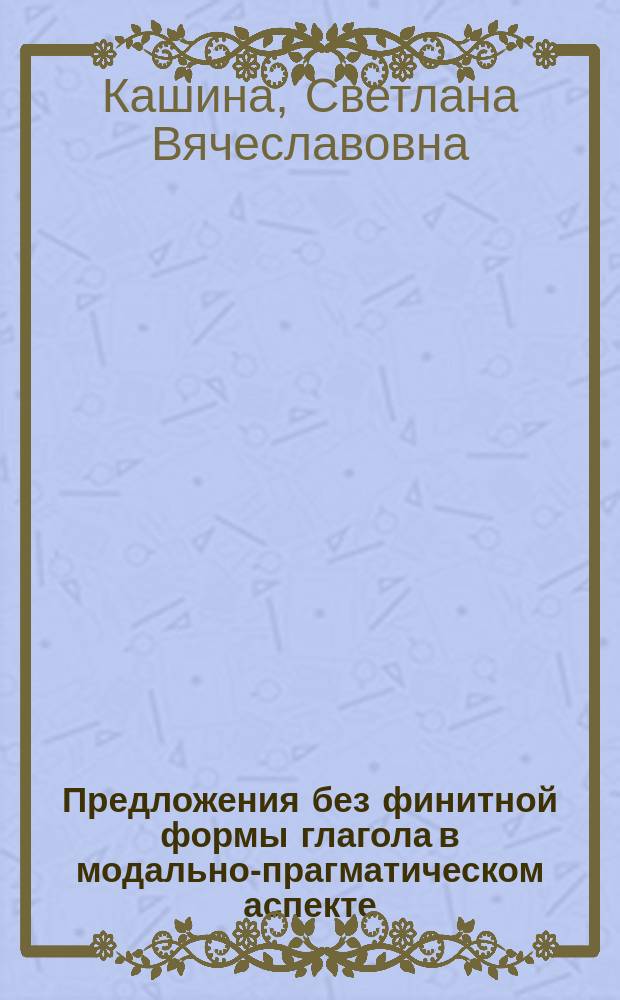 Предложения без финитной формы глагола в модально-прагматическом аспекте : (На материале рус. и англ. яз.) : Автореф. дис. на соиск. учен. степ. к.филол.н. : Спец. 10.02.01 : Спец. 10.02.19