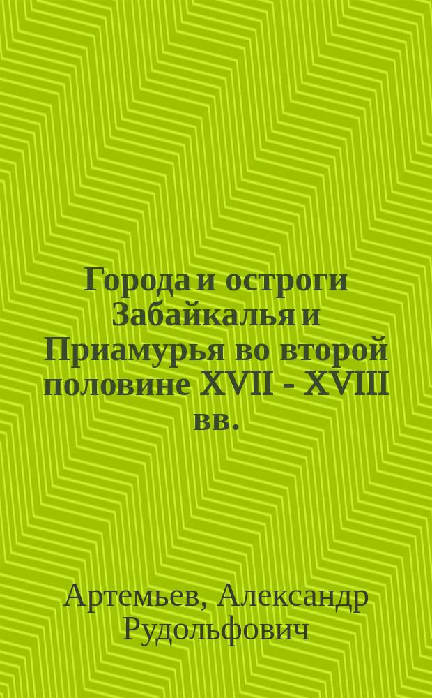 Города и остроги Забайкалья и Приамурья во второй половине XVII - XVIII вв. : (Ист.-археол. исслед) : Автореф. дис. на соиск. учен. степ. д.ист.н. : Спец. 07.00.06