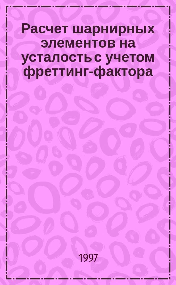 Расчет шарнирных элементов на усталость с учетом фреттинг-фактора : Автореф. дис. на соиск. учен. степ. к.т.н. : Спец. 01.02.06 : Спец. 05.02.02