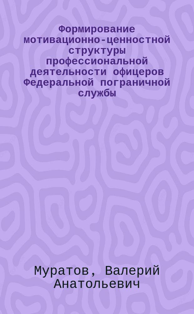 Формирование мотивационно-ценностной структуры профессиональной деятельности офицеров Федеральной пограничной службы: социолого-управленческий аспект : Автореф. дис. на соиск. учен. степ. к.социол.н. : Спец. 22.00.08