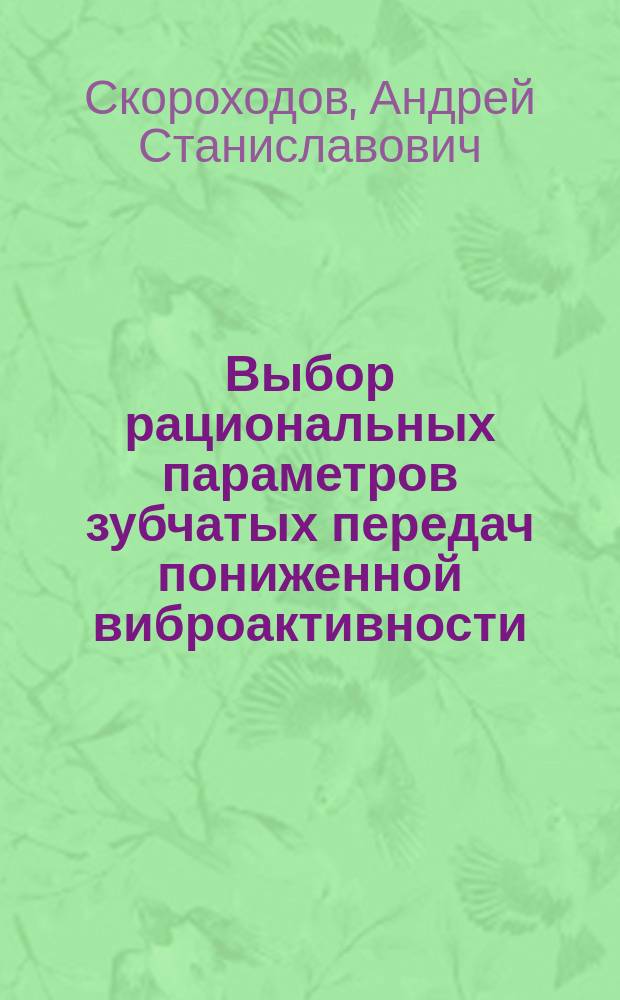 Выбор рациональных параметров зубчатых передач пониженной виброактивности : Автореф. дис. на соиск. учен. степ. к.т.н. : Спец. 05.02.02