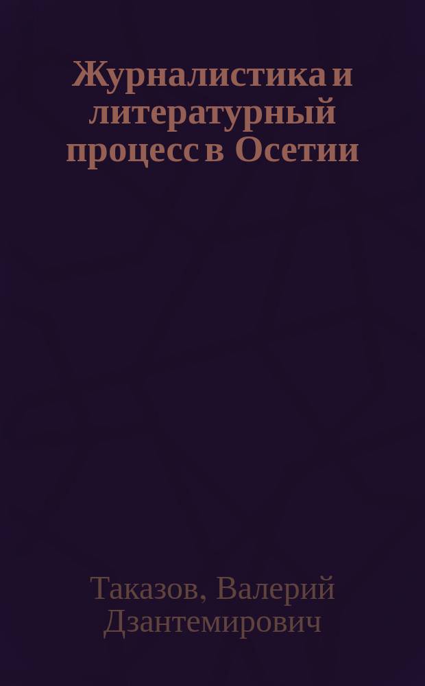 Журналистика и литературный процесс в Осетии (вторая половина ХIХ-начало ХХ в.)