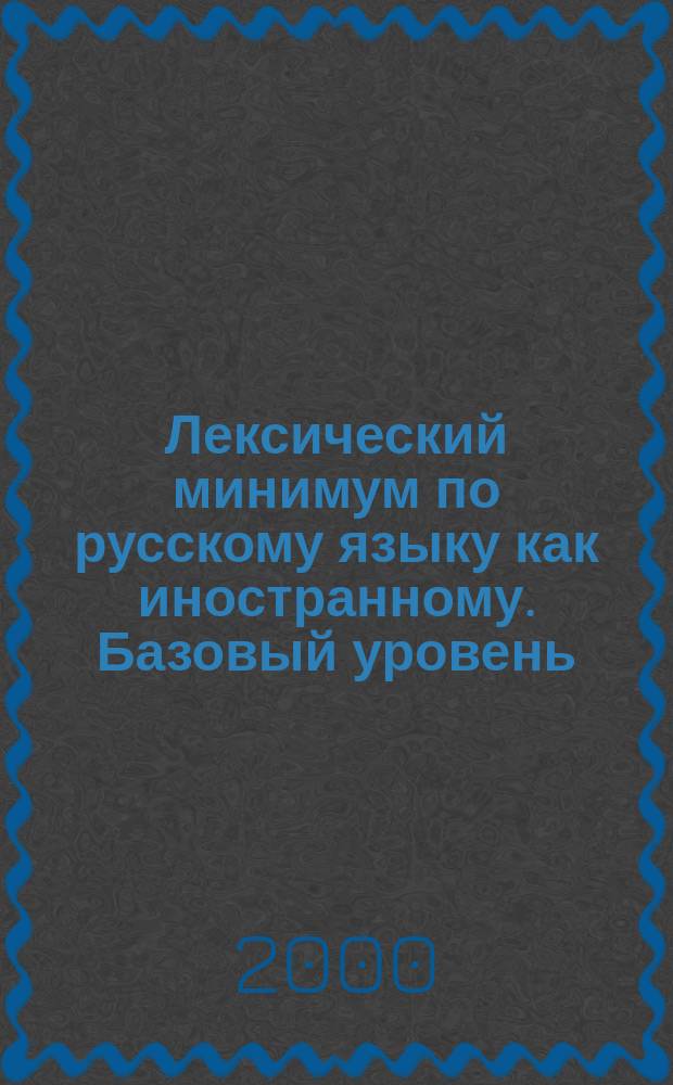 Лексический минимум по русскому языку как иностранному. Базовый уровень : Общее владение