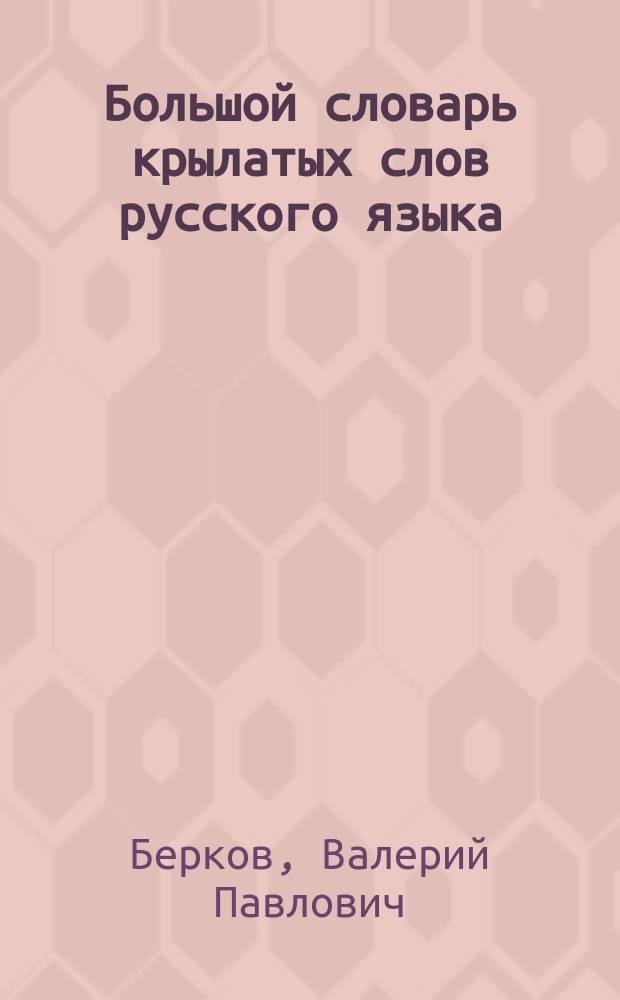 Большой словарь крылатых слов русского языка : Ок. 4000 единиц