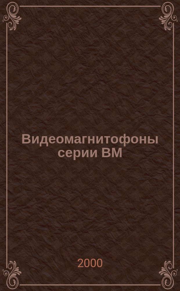 Видеомагнитофоны серии ВМ : Энцикл. отечеств. видеомагнитофонов ВМЦ 8220, ВМ 1230, ВМ 32, ВМ 27, ВМ 25, ВМ 23, ВМ 18, ВМ 12