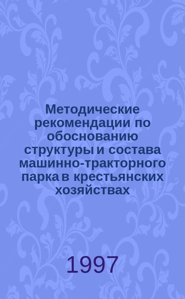 Методические рекомендации по обоснованию структуры и состава машинно-тракторного парка в крестьянских хозяйствах