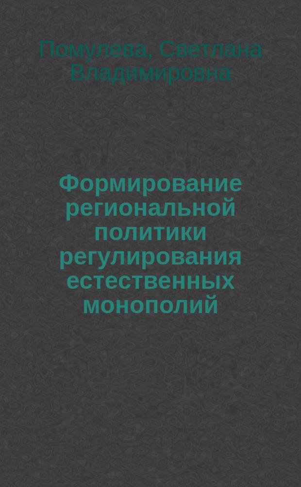 Формирование региональной политики регулирования естественных монополий (регионального уровня) : Автореф. дис. на соиск. учен. степ. к.э.н. : Спец. 08.00.01