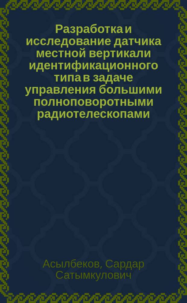 Разработка и исследование датчика местной вертикали идентификационного типа в задаче управления большими полноповоротными радиотелескопами : Автореф. дис. на соиск. учен. степ. к.т.н. : Спец. 05.13.05