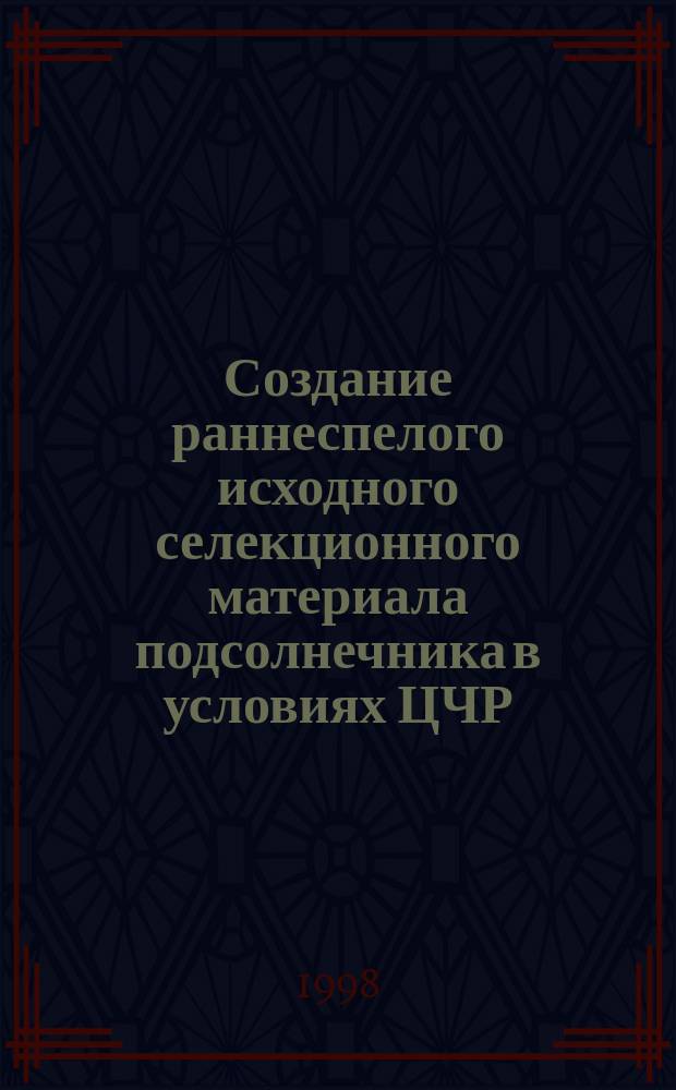 Создание раннеспелого исходного селекционного материала подсолнечника в условиях ЦЧР : Автореф. дис. на соиск. учен. степ. к.с.-х.н. : Спец. 06.01.05