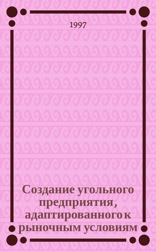 Создание угольного предприятия, адаптированного к рыночным условиям