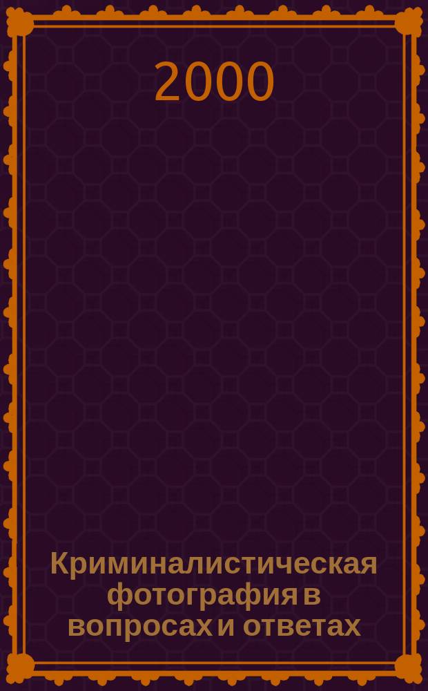 Криминалистическая фотография в вопросах и ответах : Учеб. пособие