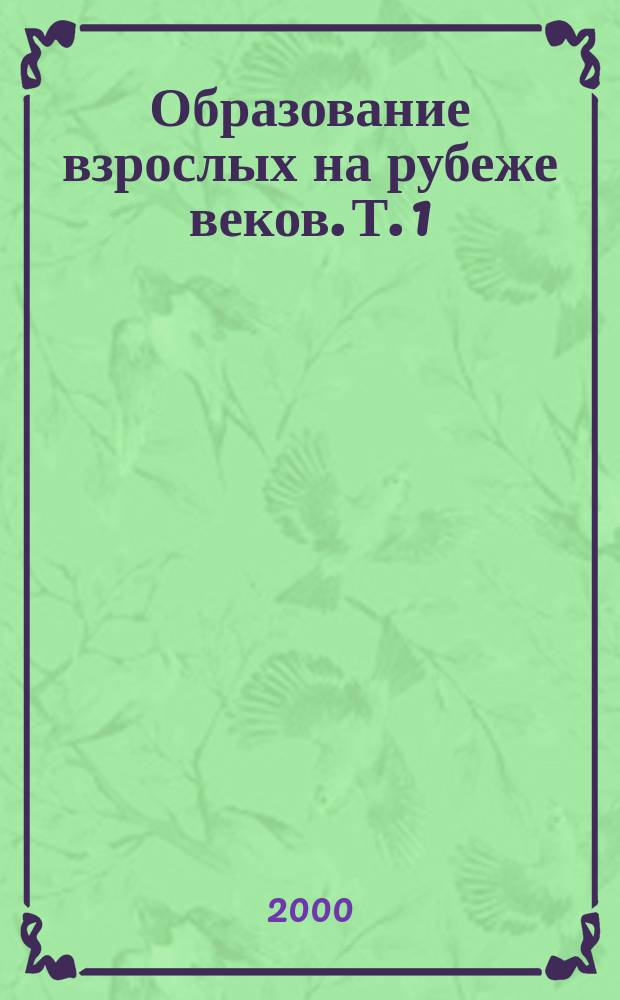 Образование взрослых на рубеже веков. Т. 1 : Социально-экономические и правовые предпосылки развития образования взрослых