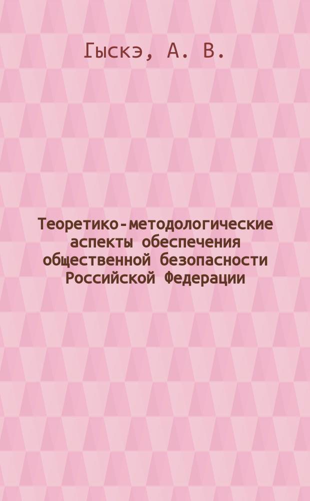 Теоретико-методологические аспекты обеспечения общественной безопасности Российской Федерации