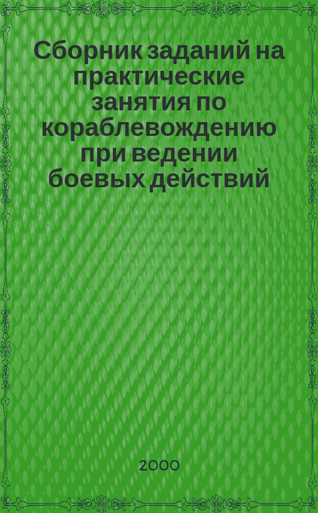 Сборник заданий на практические занятия по кораблевождению при ведении боевых действий : (Такт. маневрирование) : Учеб.-метод. пособие для курсантов