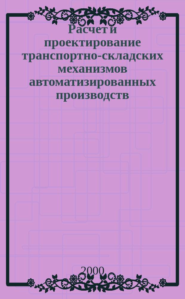 Расчет и проектирование транспортно-складских механизмов автоматизированных производств : Учеб. пособие
