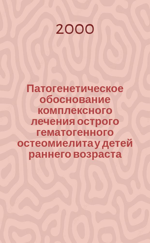 Патогенетическое обоснование комплексного лечения острого гематогенного остеомиелита у детей раннего возраста : Автореф. дис. на соиск. учен. степ. д.м.н. : Спец. 14.00.35