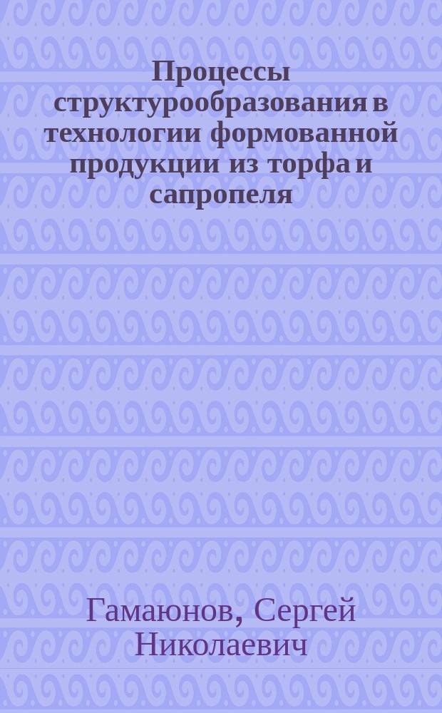 Процессы структурообразования в технологии формованной продукции из торфа и сапропеля : Автореф. дис. на соиск. учен. степ. д.т.н. : Спец. 05.15.05