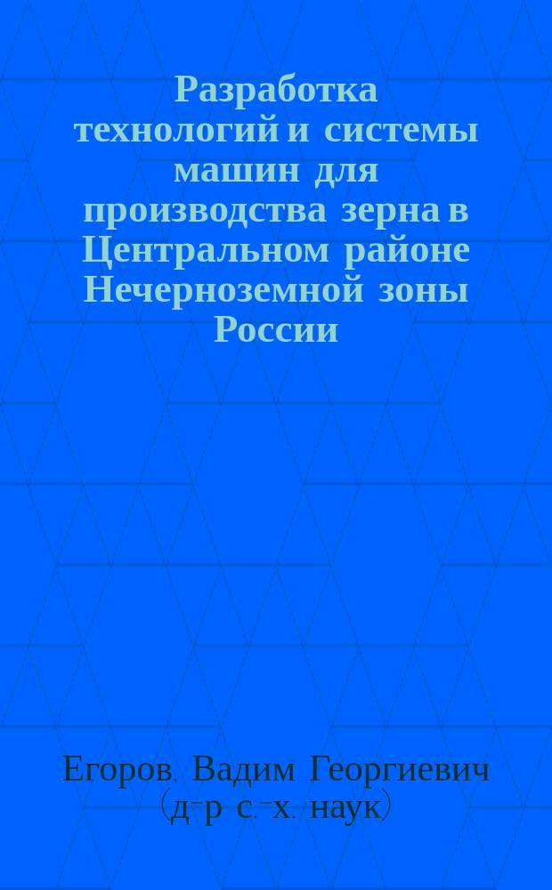 Разработка технологий и системы машин для производства зерна в Центральном районе Нечерноземной зоны России: Дис. в виде науч. докл. на соиск. учен. степ. д-ра с.-х. наук : Спец. 05.20.01