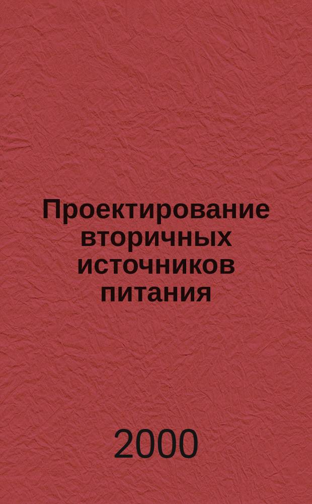 Проектирование вторичных источников питания : Учеб. пособие : Для студентов спец. 2103, 2101