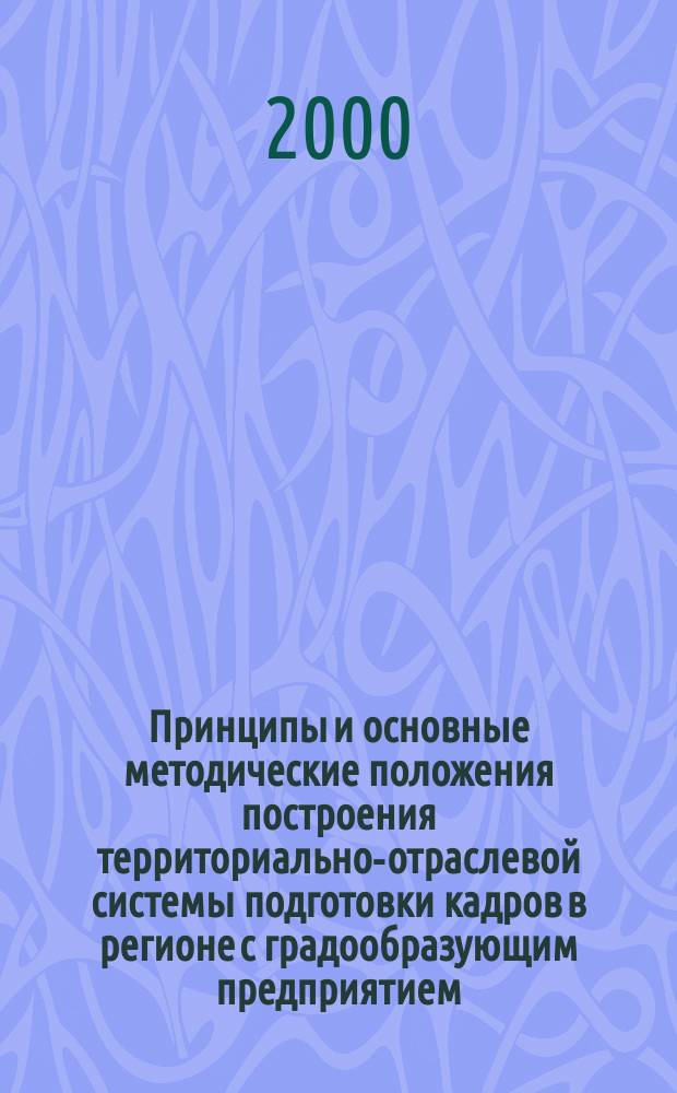 Принципы и основные методические положения построения территориально-отраслевой системы подготовки кадров в регионе с градообразующим предприятием