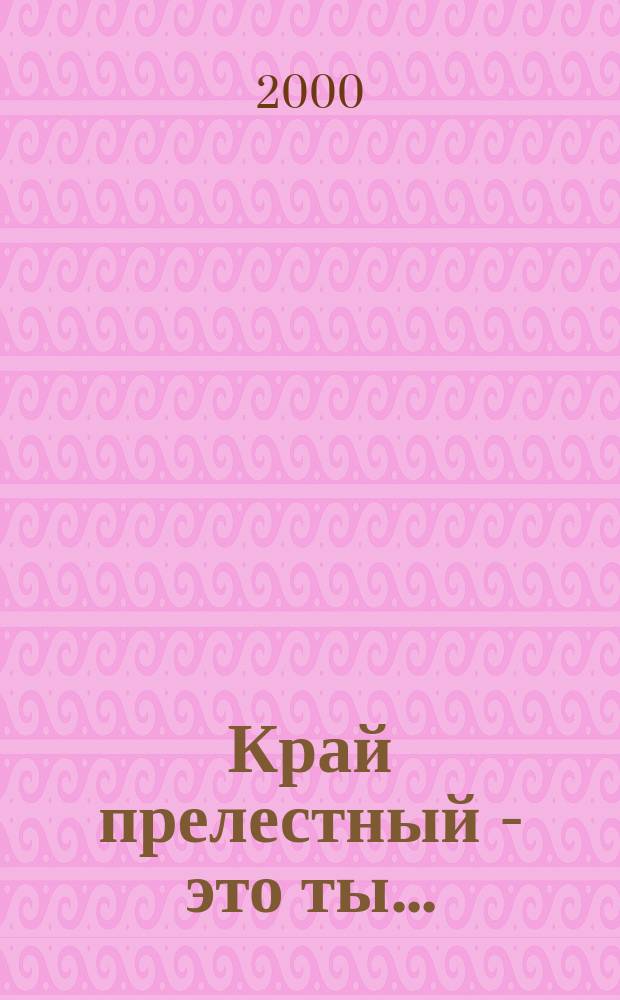 Край прелестный - это ты ... : Учеб. хрестоматия по лит. краеведению : Учеб. пособие для V-IX кл. общеобразоват. учреждений