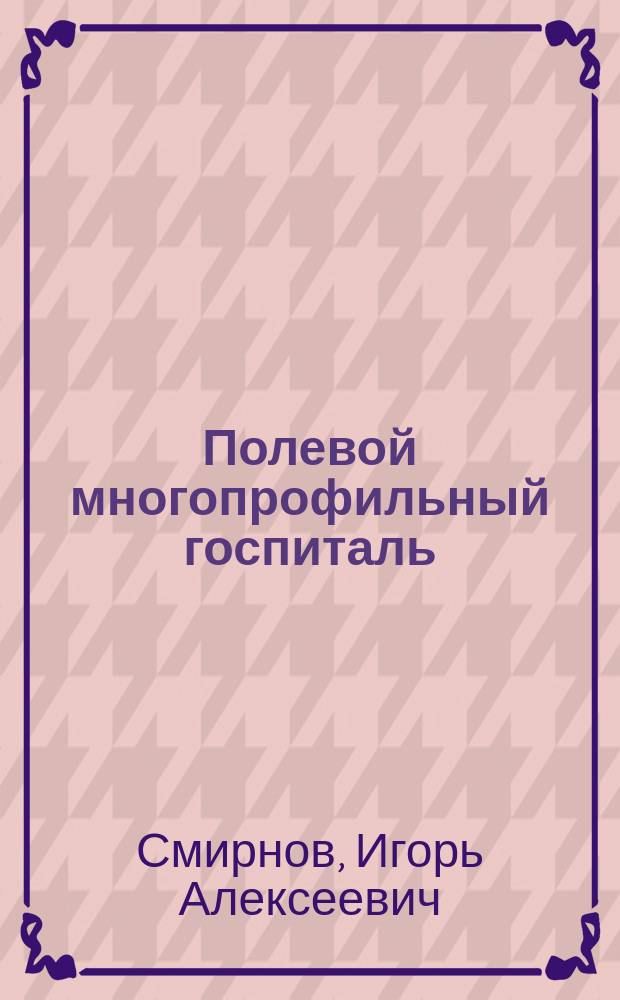 Полевой многопрофильный госпиталь: (Орг. и принципы использ. в чрезвычайн. ситуациях) : Автореф. дис. на соиск. учен. степ. к.м.н. : Спец. 05.26.02