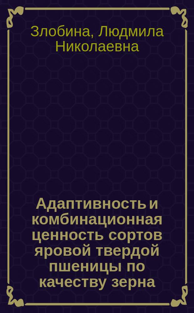 Адаптивность и комбинационная ценность сортов яровой твердой пшеницы по качеству зерна : Автореф. дис. на соиск. учен. степ. к.с.-х.н. : Спец. 06.01.05