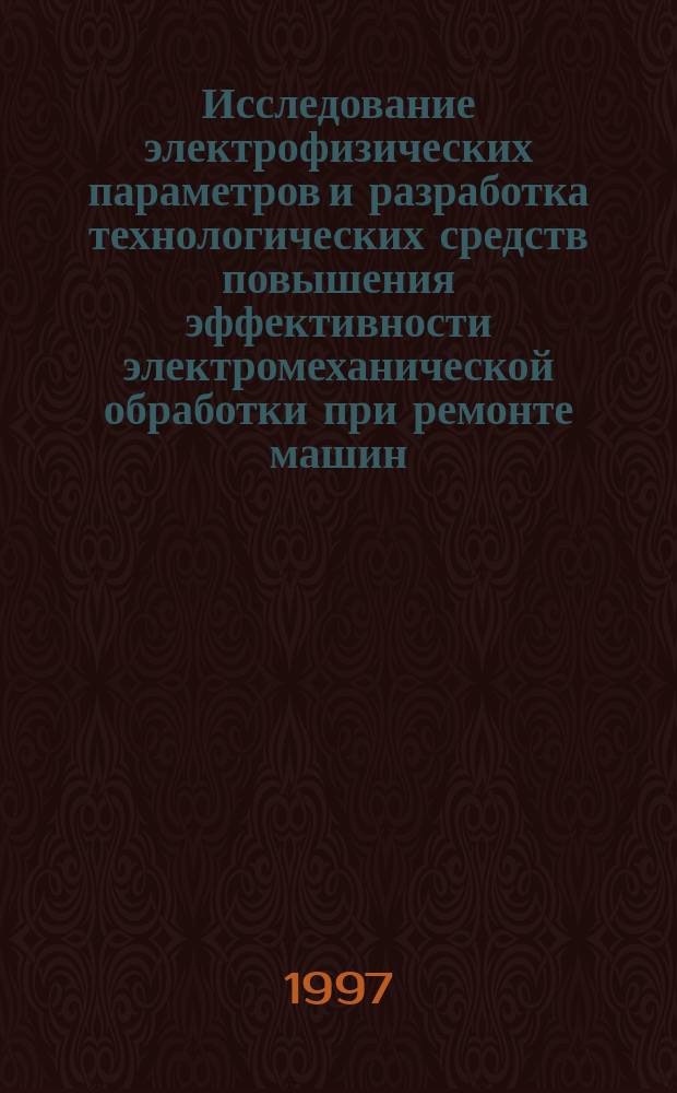 Исследование электрофизических параметров и разработка технологических средств повышения эффективности электромеханической обработки при ремонте машин : Автореф. дис. на соиск. учен. степ. к.т.н. : Спец. 05.20.03