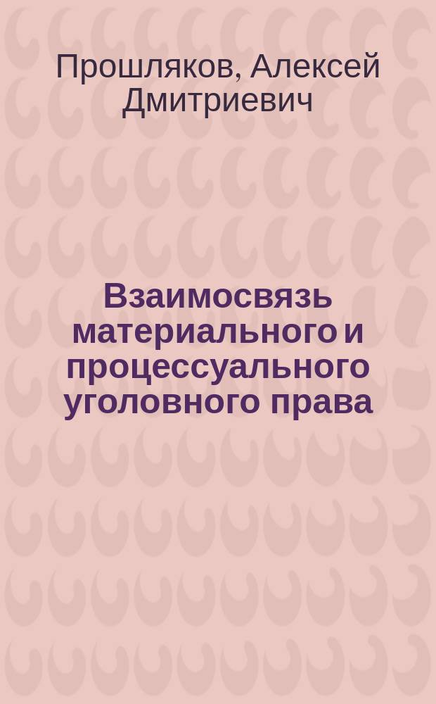 Взаимосвязь материального и процессуального уголовного права : Автореф. дис. на соиск. учен. степ. д.ю.н. : Спец. 12.00.09