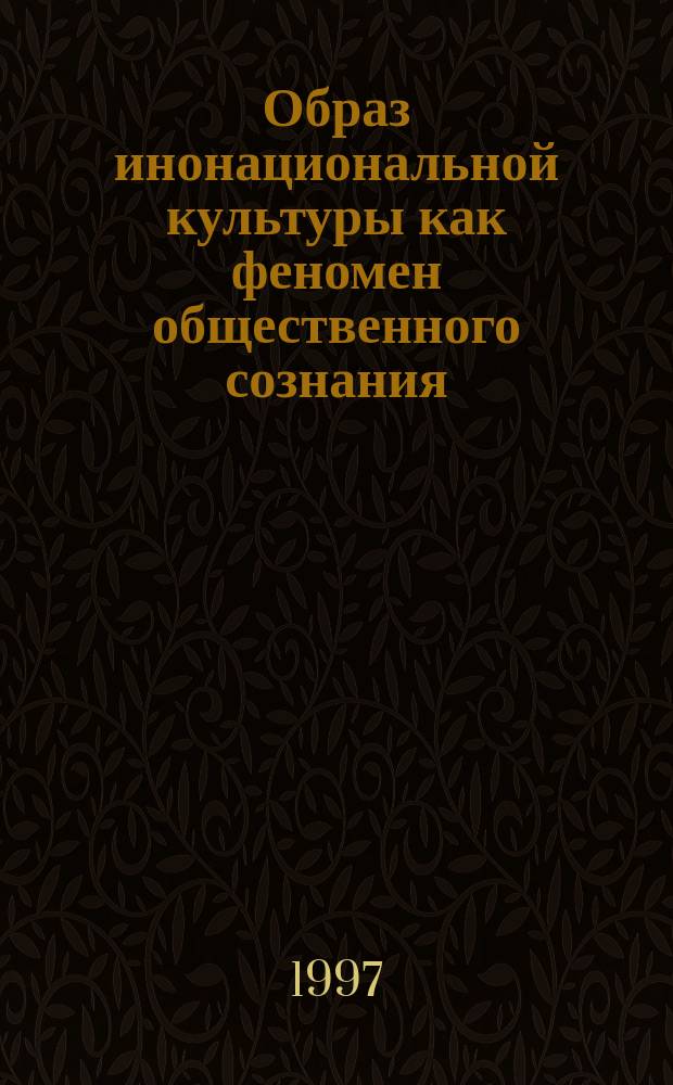 Образ инонациональной культуры как феномен общественного сознания : (На материале рус.-нем. межкультур. связей 19 - 20 вв.) : Автореф. дис. на соиск. учен. степ. к.филос.н. : Спец. 09.00.11