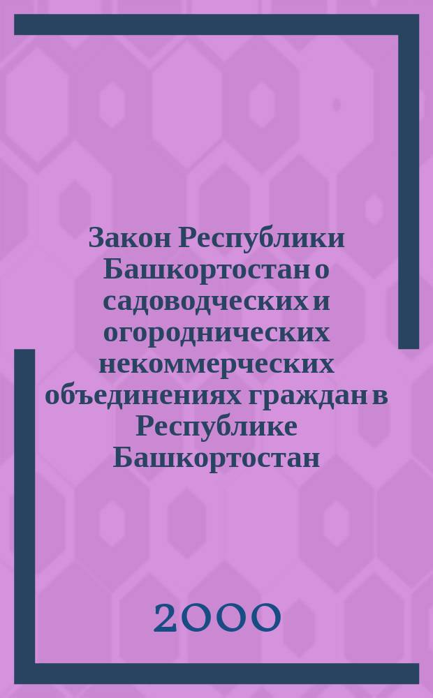 Закон Республики Башкортостан о садоводческих и огороднических некоммерческих объединениях граждан в Республике Башкортостан