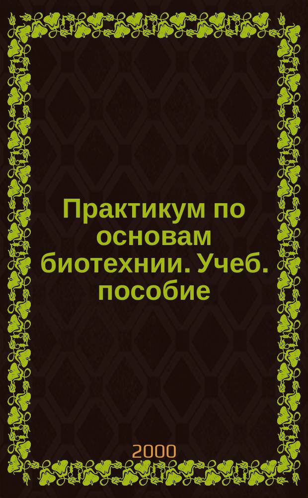 Практикум по основам биотехнии. Учеб. пособие