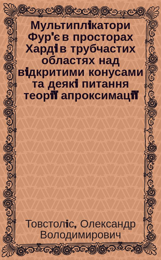 Мультиплiкатори Фур'є в просторах Хардi в трубчастих областях над вiдкритими конусами та деякi питання теорi&iuml; апроксимацi&iuml; : Автореф. дис. на здоб. наук. ступ. к.ф.-м.н. : Спец. 01.01.01
