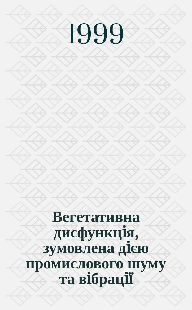 Вегетативна дисфункцiя, зумовлена дiєю промислового шуму та вiбрацiï : (Дiагностика, ликування, профiлактика) : Автореф. дис. на здоб. наук. ступ. к.м.н. : Спец. 14.02.01 (ошиб.!) 14.00.07